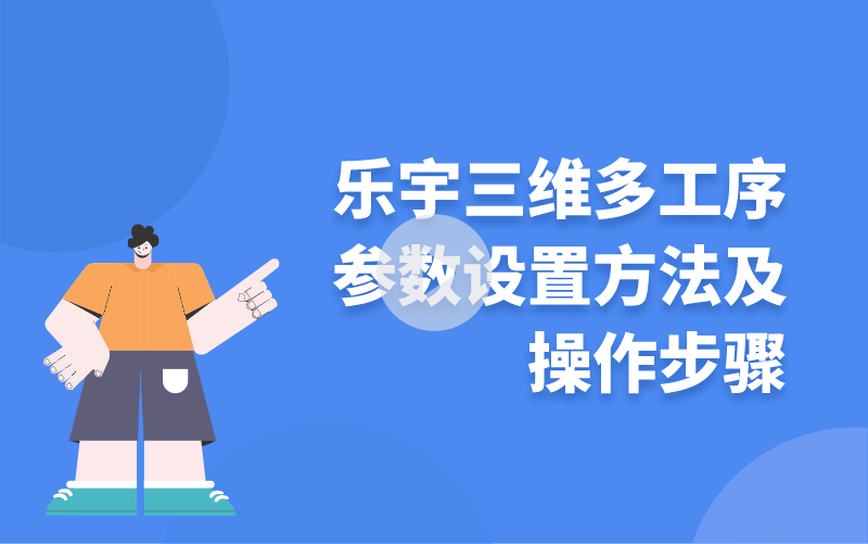 樂宇三維多工序參數(shù)設(shè)置方法及操作步驟